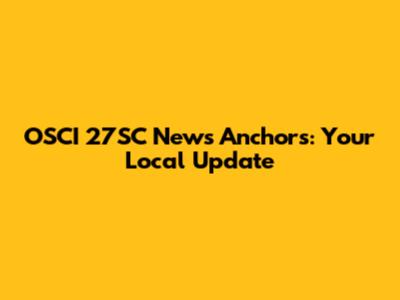 OSCI 27SC News Anchors: Your Local Update
