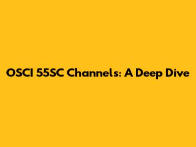 OSCI 55SC Channels: A Deep Dive