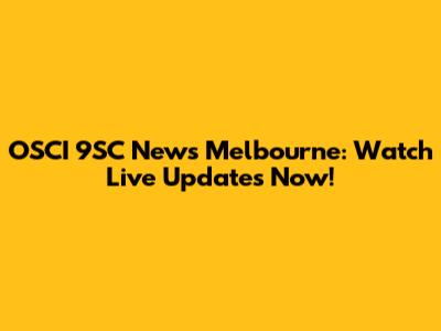 OSCI 9SC News Melbourne: Watch Live Updates Now!