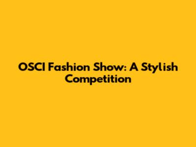 OSCI Fashion Show: A Stylish Competition