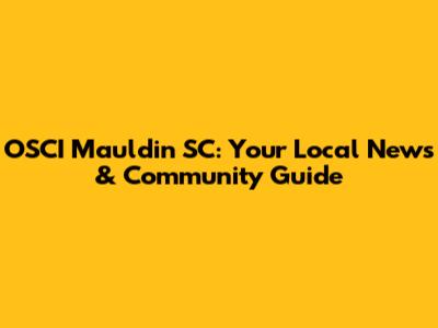 OSCI Mauldin SC: Your Local News & Community Guide