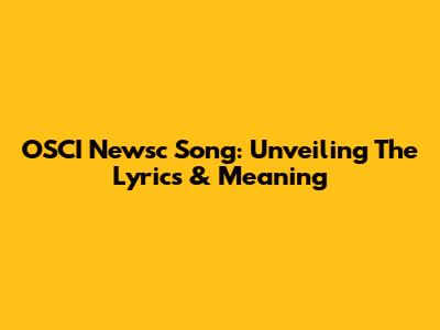 OSCI Newsc Song: Unveiling The Lyrics & Meaning
