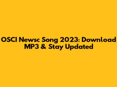 OSCI Newsc Song 2023: Download MP3 & Stay Updated