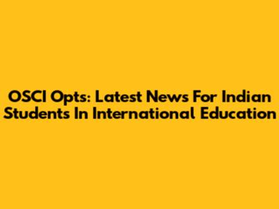 OSCI Opts: Latest News For Indian Students In International Education