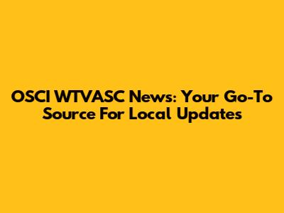 OSCI WTVASC News: Your Go-To Source For Local Updates