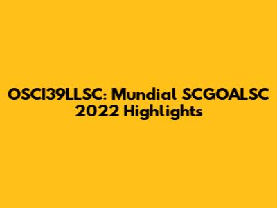 OSCI39LLSC: Mundial SCGOALSC 2022 Highlights