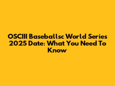 OSCIII Baseballsc World Series 2025 Date: What You Need To Know