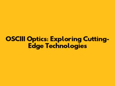 OSCIII Optics: Exploring Cutting-Edge Technologies