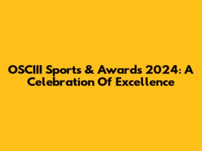 OSCIII Sports & Awards 2024: A Celebration Of Excellence