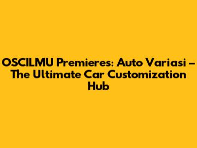 OSCILMU Premieres: Auto Variasi – The Ultimate Car Customization Hub