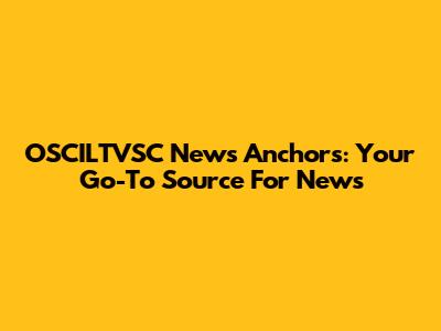 OSCILTVSC News Anchors: Your Go-To Source For News