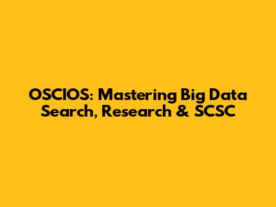 OSCIOS: Mastering Big Data Search, Research & SCSC