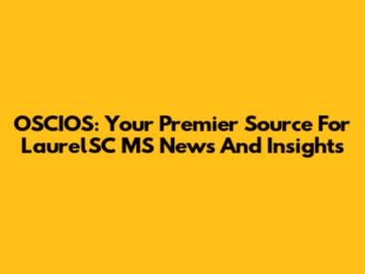 OSCIOS: Your Premier Source For LaurelSC MS News And Insights