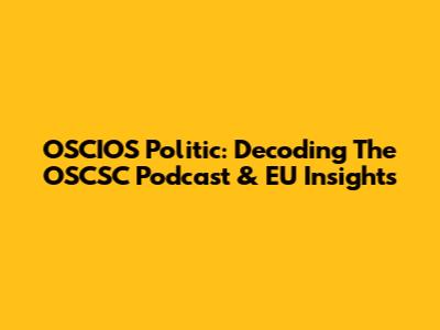 OSCIOS Politic: Decoding The OSCSC Podcast & EU Insights
