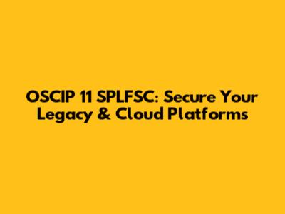 OSCIP 11 SPLFSC: Secure Your Legacy & Cloud Platforms