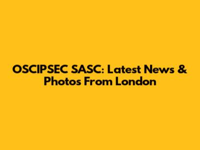 OSCIPSEC SASC: Latest News & Photos From London