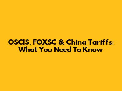 OSCIS, FOXSC & China Tariffs: What You Need To Know