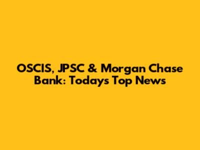 OSCIS, JPSC & Morgan Chase Bank: Today's Top News