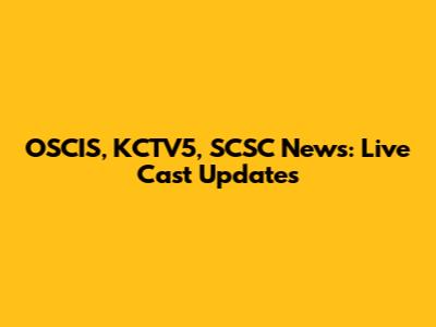 OSCIS, KCTV5, SCSC News: Live Cast Updates
