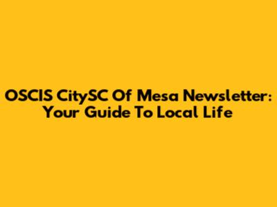 OSCIS CitySC Of Mesa Newsletter: Your Guide To Local Life