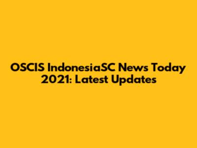 OSCIS IndonesiaSC News Today 2021: Latest Updates