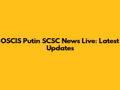 OSCIS Putin SCSC News Live: Latest Updates