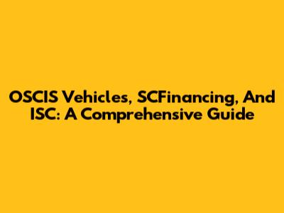 OSCIS Vehicles, SCFinancing, And ISC: A Comprehensive Guide
