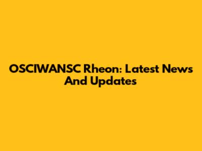 OSCIWANSC Rheon: Latest News And Updates