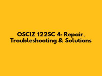 OSCIZ 122SC 4: Repair, Troubleshooting & Solutions