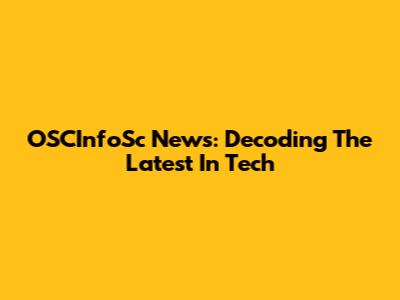 OSCInfoSc News: Decoding The Latest In Tech