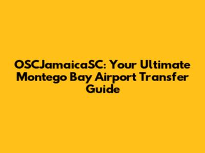 OSCJamaicaSC: Your Ultimate Montego Bay Airport Transfer Guide