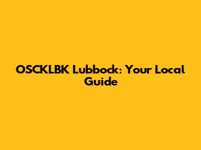 OSCKLBK Lubbock: Your Local Guide