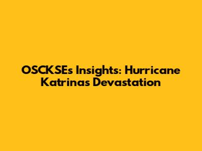 OSCKSE's Insights: Hurricane Katrina's Devastation