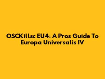 OSCKillsc EU4: A Pro's Guide To Europa Universalis IV