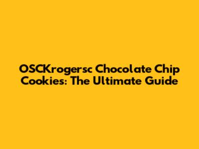 OSCKrogersc Chocolate Chip Cookies: The Ultimate Guide