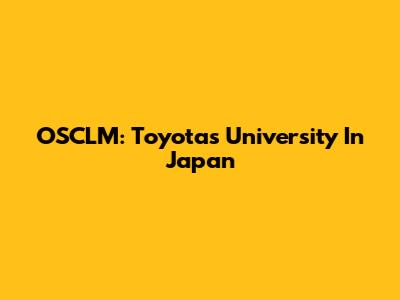 OSCLM: Toyota's University In Japan