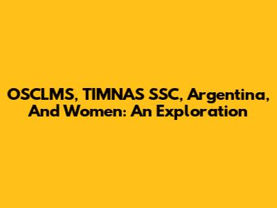 OSCLMS, TIMNAS SSC, Argentina, And Women: An Exploration