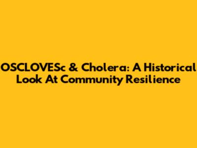 OSCLOVESc & Cholera: A Historical Look At Community Resilience