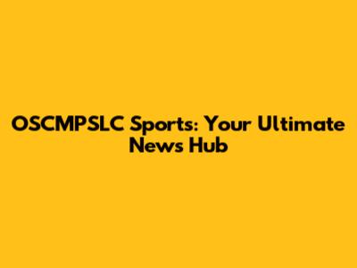 OSCMPSLC Sports: Your Ultimate News Hub
