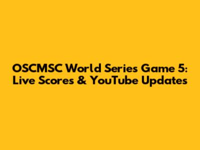OSCMSC World Series Game 5: Live Scores & YouTube Updates