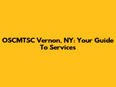 OSCMTSC Vernon, NY: Your Guide To Services