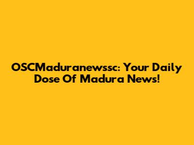 OSCMaduranewssc: Your Daily Dose Of Madura News!