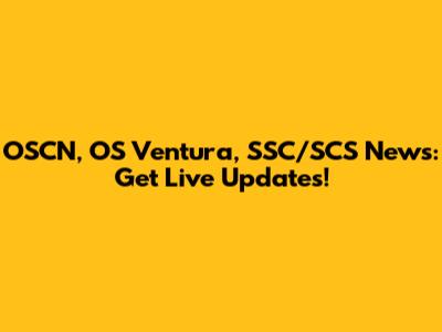 OSCN, OS Ventura, SSC/SCS News: Get Live Updates!