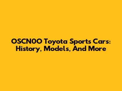 OSCN0O Toyota Sports Cars: History, Models, And More