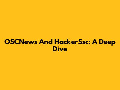 OSCNews And HackerSsc: A Deep Dive