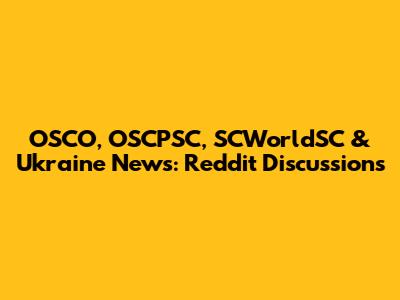OSCO, OSCPSC, SCWorldSC & Ukraine News: Reddit Discussions