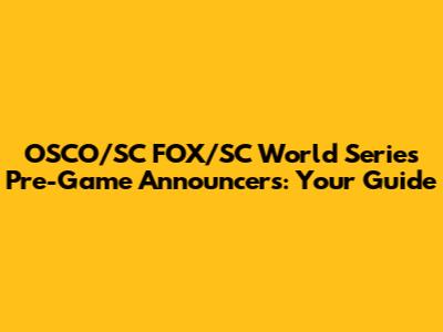 OSCO/SC FOX/SC World Series Pre-Game Announcers: Your Guide