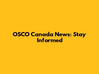 OSCO Canada News: Stay Informed