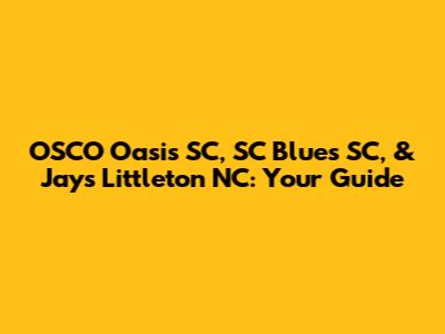 OSCO Oasis SC, SC Blues SC, & Jay's Littleton NC: Your Guide