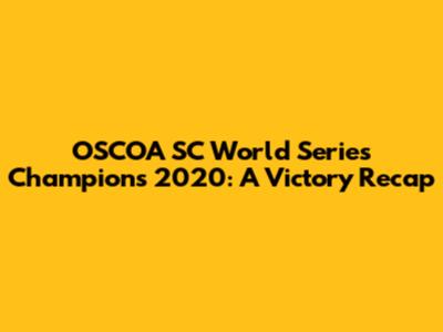OSCOA SC World Series Champions 2020: A Victory Recap